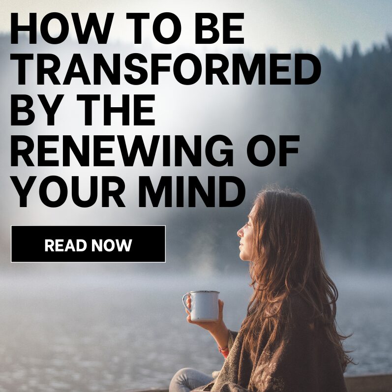 How to be Transformed by the Renewing of Your Mind?